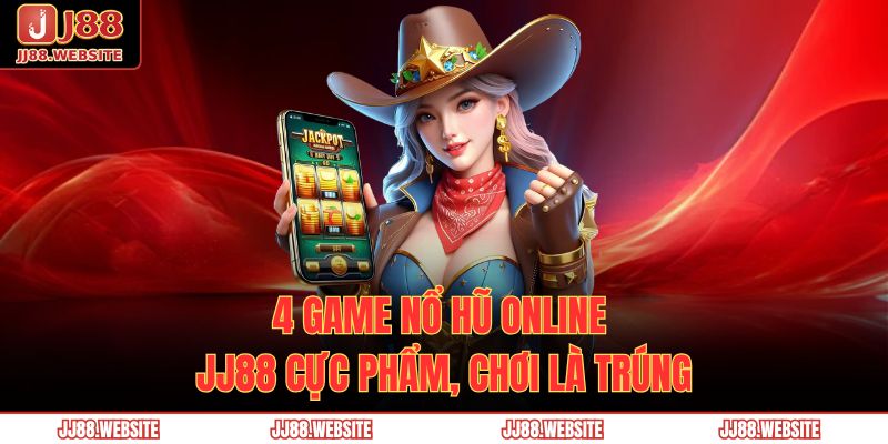 Nổ Hũ Online JJ88 – Bùng Cháy Vận May, Nhận Ngay Jackpot 3 4 game nổ hũ online JJ88 cực phẩm, chơi là trúng
