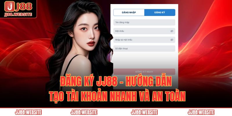 Đăng Ký Jj88 – Hướng Dẫn Tạo Tài Khoản Nhanh Và An Toàn 1 đăng ký JJ88