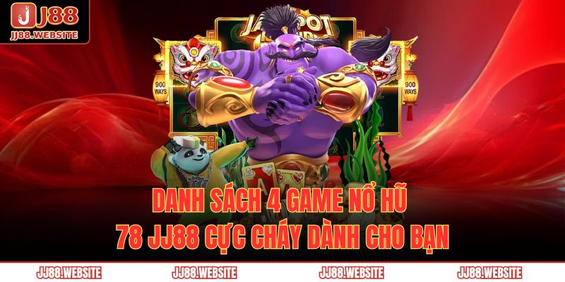 Nổ Hũ 78 JJ88 – Thiên Đường Game Slot, Săn Quà Mỏi Tay 4 Danh sách 4 game nổ hũ 78 JJ88 cực cháy dành cho bạn
