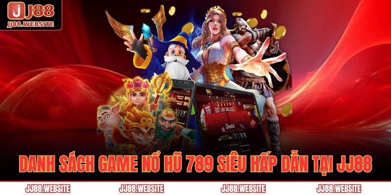 Nổ Hũ 789 – Giải Trí Đẳng Cấp, Săn Thưởng Siêu Khủng 4 Danh sách game nổ hũ 789 siêu hấp dẫn tại JJ88