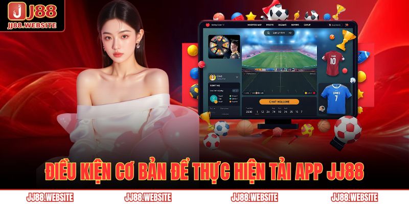 Tải App Jj88 – Ứng Dụng Cá Cược Tiện Lợi, Bảo Mật Hàng Đầu 2 Điều kiện cơ bản để thực hiện tải app JJ88