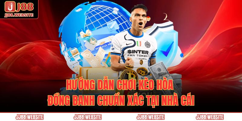 Hướng Dẫn Chơi Kèo Hòa Đồng Banh Chuẩn Xác Tại Nhà Cái 1 kèo hòa đồng banh