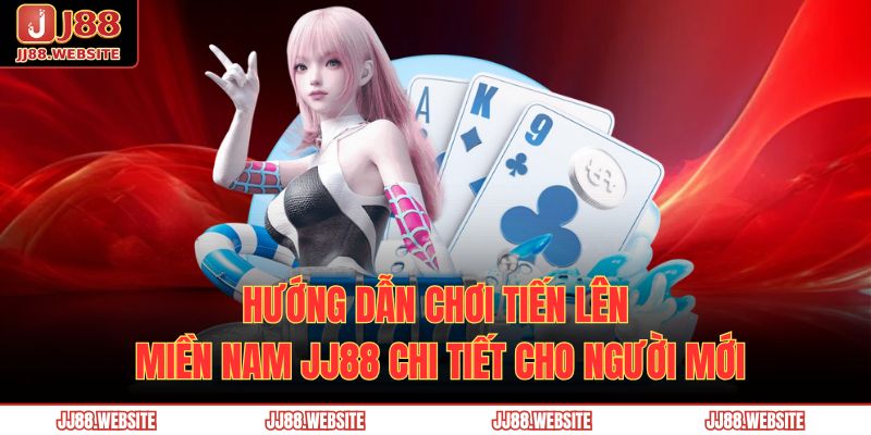 Hướng dẫn chơi Tiến Lên Miền Nam JJ88 chi tiết cho người mới 1 Tiến lên miền nam JJ88