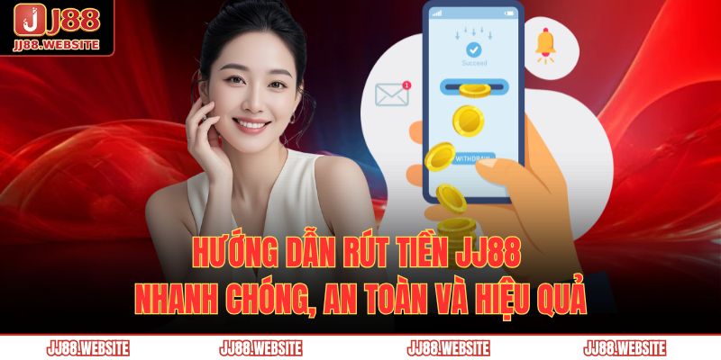 Hướng Dẫn Rút Tiền Jj88 Nhanh Chóng, An Toàn Và Hiệu Quả 1 rút tiền JJ88