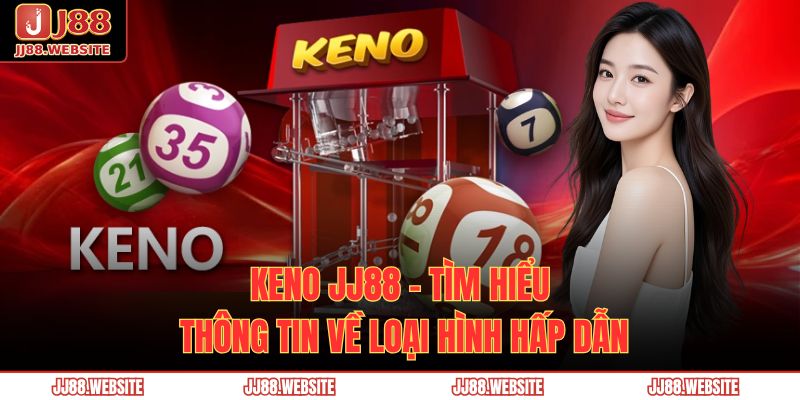 Keno JJ88 - Tìm Hiểu Thông Tin Về Loại Hình Hấp Dẫn 1 keno JJ88