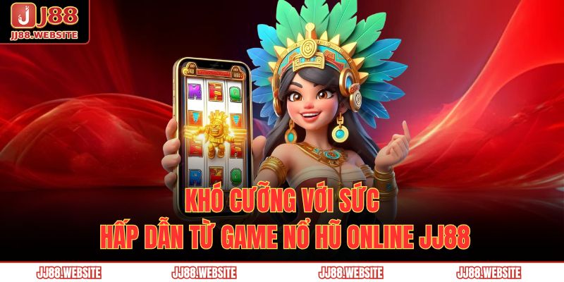Nổ Hũ Online JJ88 – Bùng Cháy Vận May, Nhận Ngay Jackpot 2 Khó cưỡng với sức hấp dẫn từ game nổ hũ online JJ88
