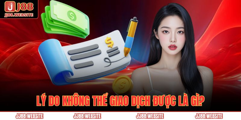 Hướng Dẫn Nạp Tiền JJ88 Nhanh Chóng Và An Toàn Cho Người Mới 4 Lý do không thể giao dịch được là gì?
