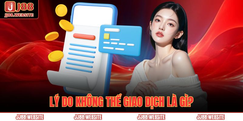 Hướng Dẫn Rút Tiền Jj88 Nhanh Chóng, An Toàn Và Hiệu Quả 4 Lý do không thể giao dịch là gì?