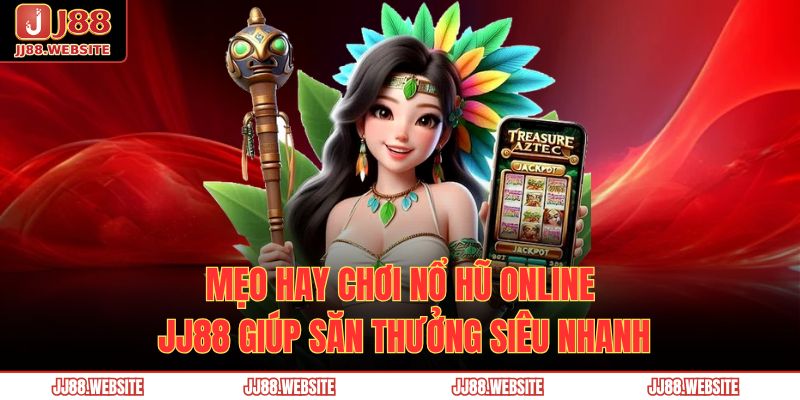 Nổ Hũ Online JJ88 – Bùng Cháy Vận May, Nhận Ngay Jackpot 4 Mẹo hay chơi nổ hũ online JJ88 giúp săn thưởng siêu nhanh