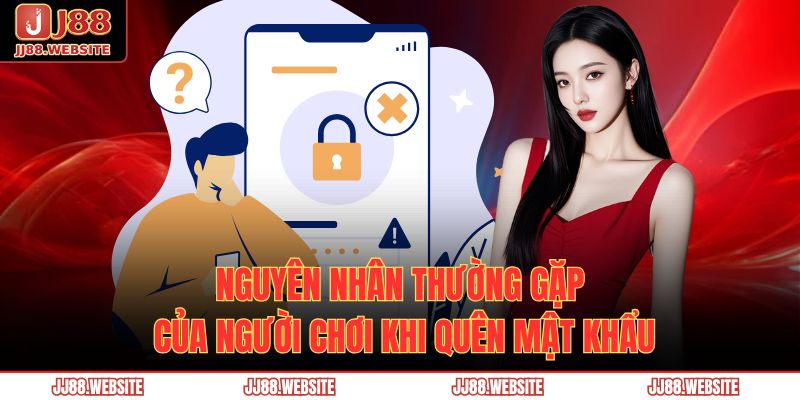 Hướng Dẫn Lấy Lại Mật Khẩu Jj88 Khi Quên Mật Khẩu Nhanh Chóng, An Toàn 2 Nguyên nhân thường gặp của người chơi khi quên mật khẩu