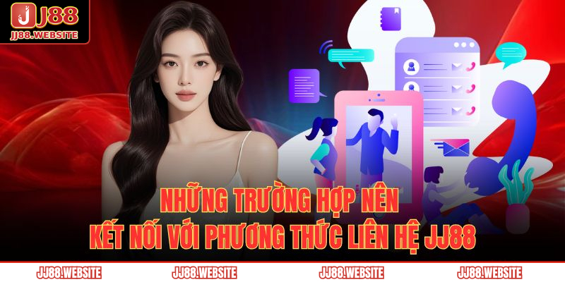 Phương Thức Liên Hệ JJ88 2 Những trường hợp nên kết nối với phương thức liên hệ JJ88