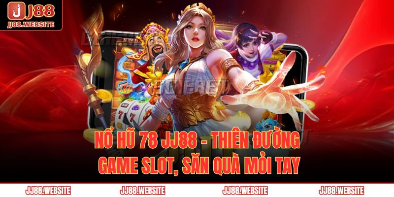 Nổ Hũ 78 JJ88 – Thiên Đường Game Slot, Săn Quà Mỏi Tay 1 nổ hũ 78 JJ88