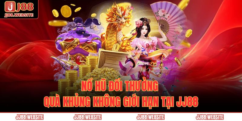 Nổ Hũ Đổi Thưởng – Quà Khủng Không Giới Hạn Tại JJ88 1 nổ hũ đổi thưởng