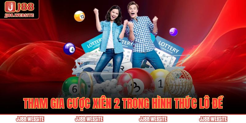 Lô Đề JJ88 - Nắm Bắt Khái Niệm Và Hướng Dẫn Chơi Hiệu Quả 3 Tham gia cược xiên 2 trong hình thức lô đề